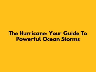 The Hurricane: Your Guide To Powerful Ocean Storms