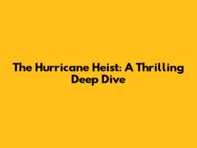 The Hurricane Heist: A Thrilling Deep Dive
