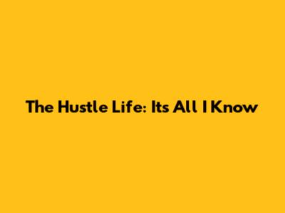The Hustle Life: It's All I Know