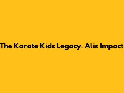 The Karate Kid's Legacy: Ali's Impact