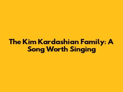 The Kim Kardashian Family: A Song Worth Singing