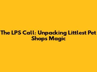 The LPS Call: Unpacking Littlest Pet Shop's Magic