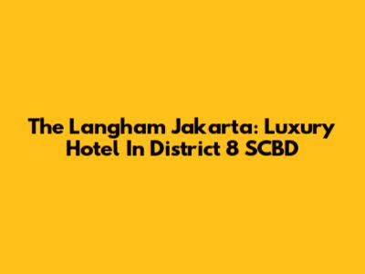 The Langham Jakarta: Luxury Hotel In District 8 SCBD