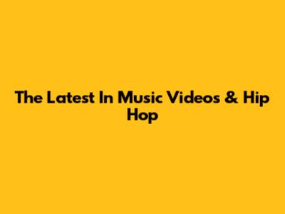 The Latest In Music Videos & Hip Hop