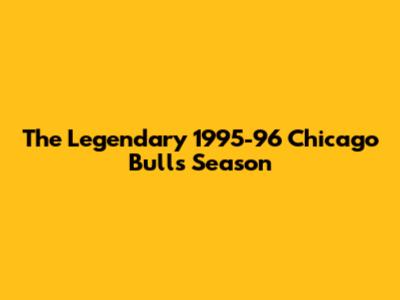 The Legendary 1995-96 Chicago Bulls Season