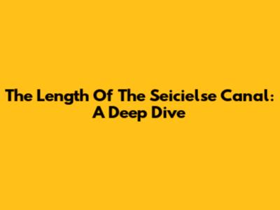 The Length Of The Seicielse Canal: A Deep Dive