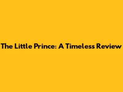 The Little Prince: A Timeless Review