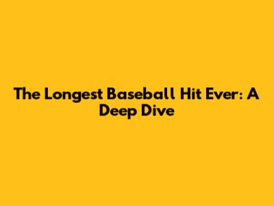 The Longest Baseball Hit Ever: A Deep Dive