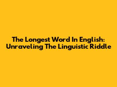 The Longest Word In English: Unraveling The Linguistic Riddle