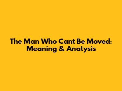 The Man Who Can't Be Moved: Meaning & Analysis