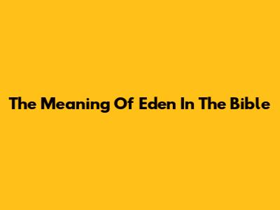 The Meaning Of Eden In The Bible