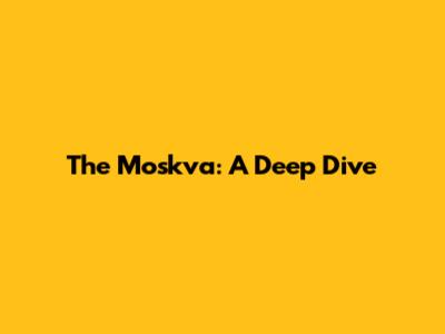 The Moskva: A Deep Dive