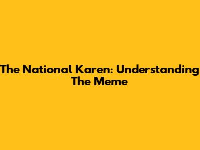 The National Karen: Understanding The Meme