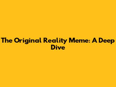 The Original Reality Meme: A Deep Dive