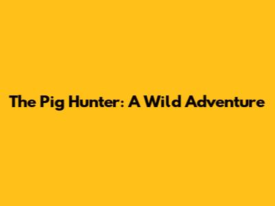 The Pig Hunter: A Wild Adventure