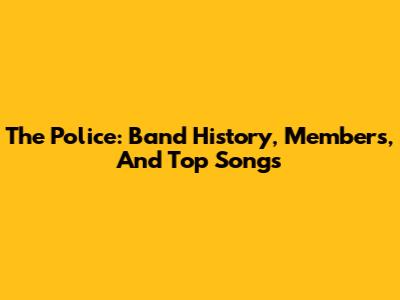 The Police: Band History, Members, And Top Songs