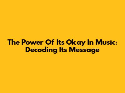 The Power Of 'It's Okay' In Music: Decoding Its Message