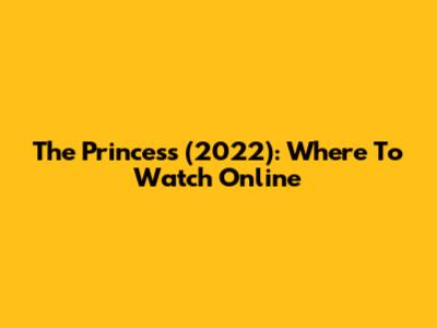 The Princess (2022): Where To Watch Online
