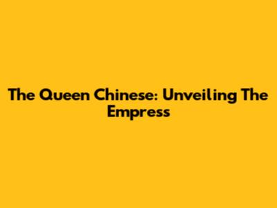 The Queen Chinese: Unveiling The Empress
