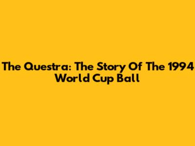 The Questra: The Story Of The 1994 World Cup Ball