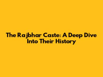The Rajbhar Caste: A Deep Dive Into Their History