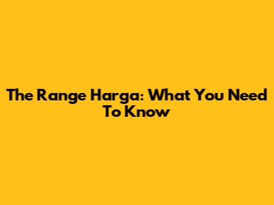 The Range Harga: What You Need To Know