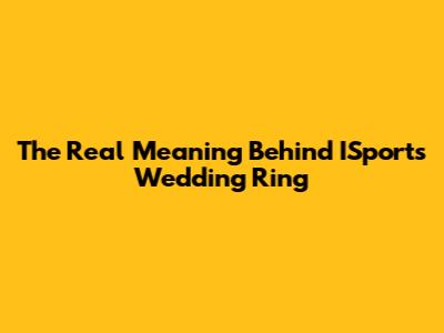 The Real Meaning Behind ISports Wedding Ring