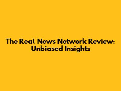 The Real News Network Review: Unbiased Insights