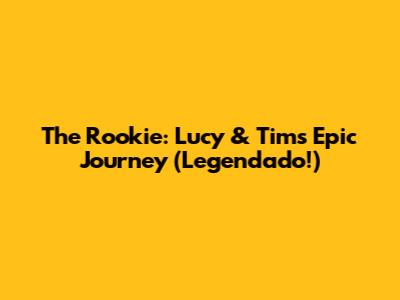 The Rookie: Lucy & Tim's Epic Journey (Legendado!)