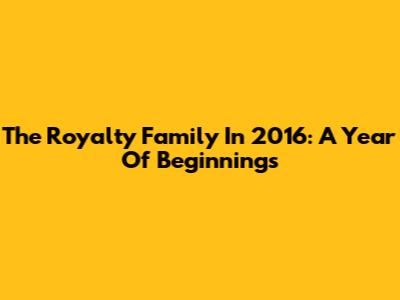 The Royalty Family In 2016: A Year Of Beginnings