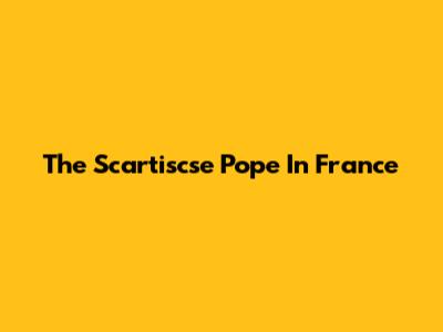 The Scartiscse Pope In France