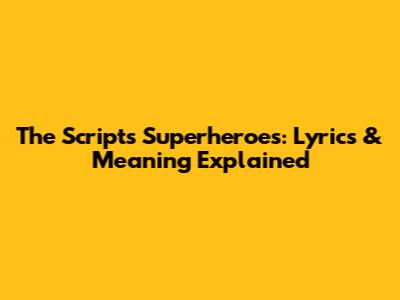 The Script's Superheroes: Lyrics & Meaning Explained