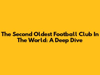 The Second Oldest Football Club In The World: A Deep Dive