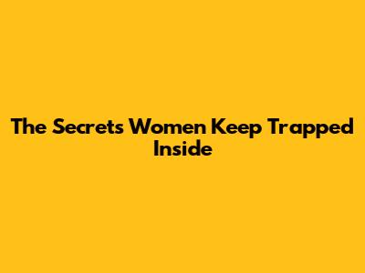 The Secrets Women Keep Trapped Inside
