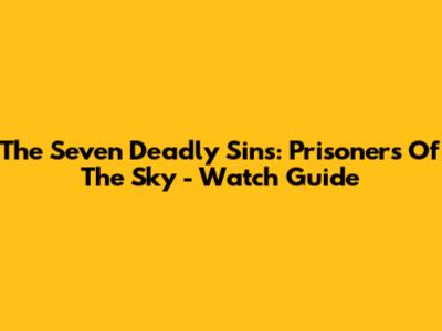 The Seven Deadly Sins: Prisoners Of The Sky - Watch Guide