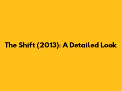 The Shift (2013): A Detailed Look