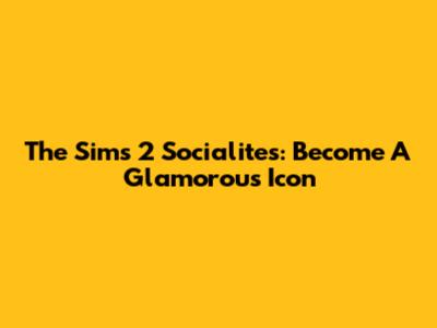The Sims 2 Socialites: Become A Glamorous Icon
