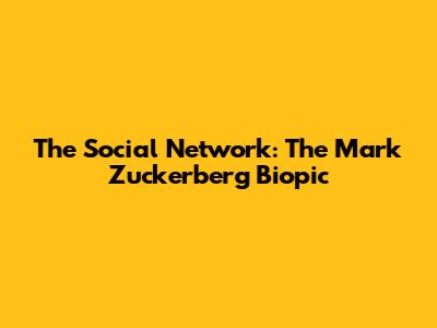 The Social Network: The Mark Zuckerberg Biopic