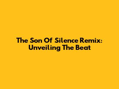 The Son Of Silence Remix: Unveiling The Beat