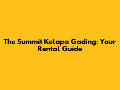 The Summit Kelapa Gading: Your Rental Guide
