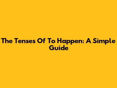 The Tenses Of 'To Happen': A Simple Guide