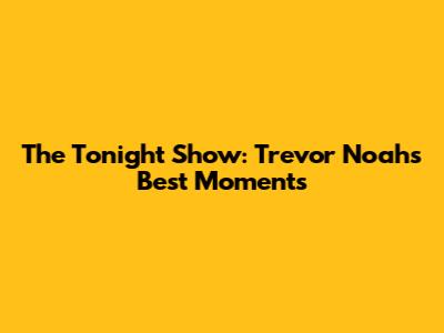 The Tonight Show: Trevor Noah's Best Moments