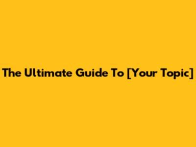 The Ultimate Guide To [Your Topic]