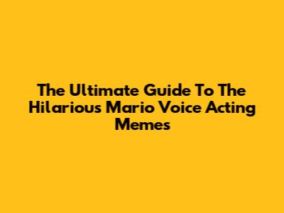 The Ultimate Guide To The Hilarious Mario Voice Acting Memes
