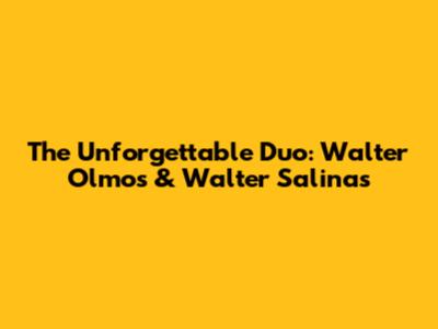 The Unforgettable Duo: Walter Olmos & Walter Salinas