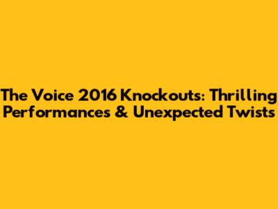The Voice 2016 Knockouts: Thrilling Performances & Unexpected Twists