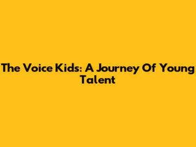 The Voice Kids: A Journey Of Young Talent