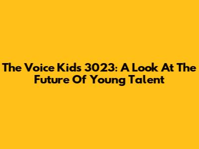 The Voice Kids 3023: A Look At The Future Of Young Talent