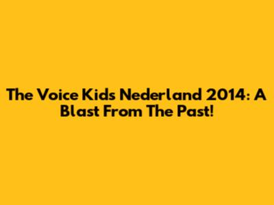 The Voice Kids Nederland 2014: A Blast From The Past!