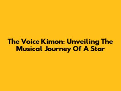 The Voice Kimon: Unveiling The Musical Journey Of A Star